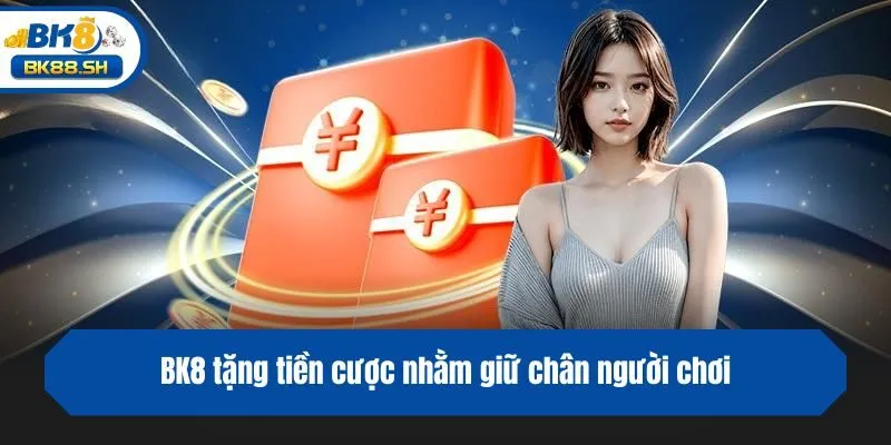 BK8 Tặng Tiền Cược - Ưu Đãi Hấp Dẫn Cho Thành Viên Nhà Cái 3 BK8 tặng tiền cược nhằm giữ chân người chơi