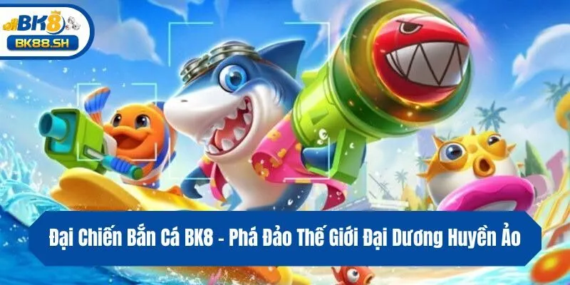 Đại Chiến Bắn Cá BK8 - Phá Đảo Thế Giới Đại Dương Huyền Ảo 1 Đại Chiến Bắn Cá BK8 - Phá Đảo Thế Giới Đại Dương Huyền Ảo