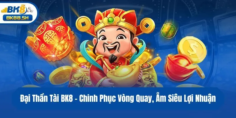 Đại Thần Tài BK8 - Chinh Phục Vòng Quay, Ẵm Siêu Lợi Nhuận 1 Đại Thần Tài BK8 - Chinh Phục Vòng Quay, Ẵm Siêu Lợi Nhuận
