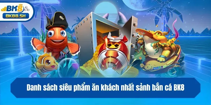 Bắn Cá BK8 3 Danh sách siêu phẩm ăn khách nhất sảnh bắn cá BK8