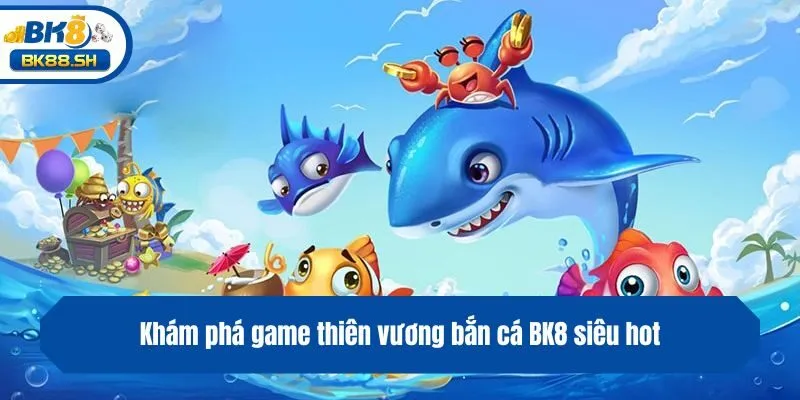 Thiên Vương Bắn Cá BK8 - Siêu Phẩm Săn Ngư Hot Nhất 2025 2 Khám phá game thiên vương bắn cá BK8 siêu hot