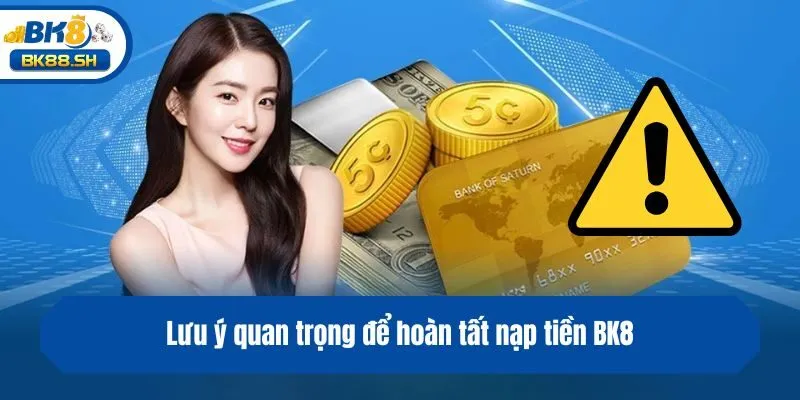 Nạp Tiền BK8 - Hướng Dẫn Quy Trình Thanh Toán Nhanh Chóng 3 Lưu ý quan trọng để hoàn tất nạp tiền BK8