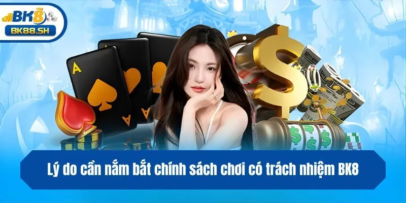 Chơi Có Trách Nhiệm BK8 1 Lý do cần nắm bắt chính sách chơi có trách nhiệm BK8