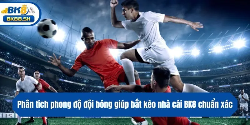 Kèo Nhà Cái BK8: Hướng Dẫn Soi Kèo Chuẩn Như Chuyên Gia 4 Phân tích phong độ đội bóng giúp bắt kèo nhà cái BK8 chuẩn xác