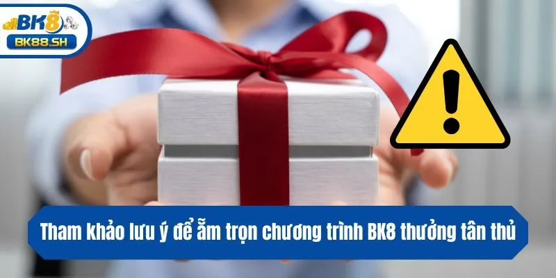 BK8 Thưởng Tân Thủ - Nhận Ưu Đãi Khủng Ngay Khi Gia Nhập 4 Tham khảo lưu ý để ẵm trọn chương trình BK8 thưởng tân thủ