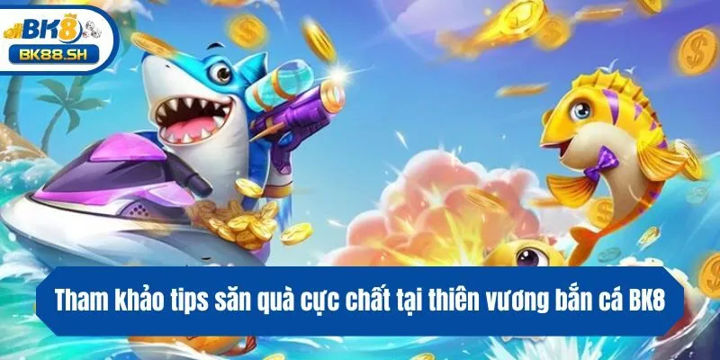 Thiên Vương Bắn Cá BK8 - Siêu Phẩm Săn Ngư Hot Nhất 2025 4 Tham khảo tips săn quà cực chất tại thiên vương bắn cá BK8