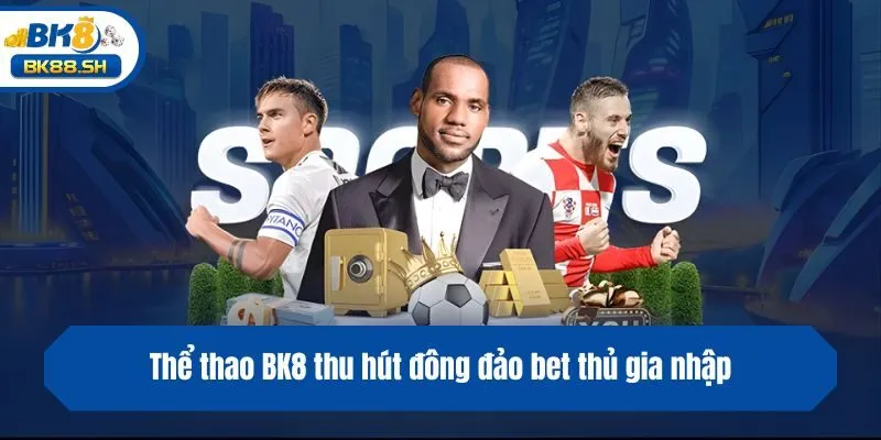 Thể Thao BK8 1 Thể thao BK8 thu hút đông đảo bet thủ gia nhập
