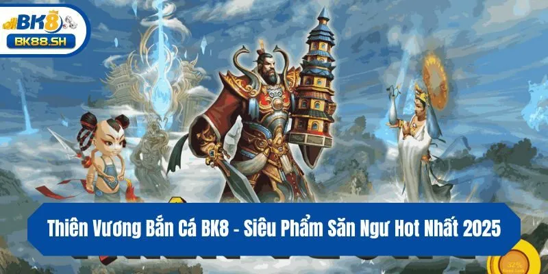 Thiên Vương Bắn Cá BK8 - Siêu Phẩm Săn Ngư Hot Nhất 2025 1 Thiên Vương Bắn Cá BK8 - Siêu Phẩm Săn Ngư Hot Nhất 2025