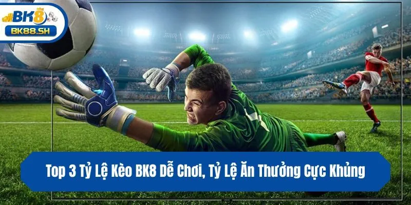 Top 3 Tỷ Lệ Kèo BK8 Dễ Chơi, Tỷ Lệ Ăn Thưởng Cực Khủng 8 Top 3 Tỷ Lệ Kèo BK8 Dễ Chơi, Tỷ Lệ Ăn Thưởng Cực Khủng