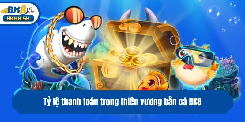 Thiên Vương Bắn Cá BK8 - Siêu Phẩm Săn Ngư Hot Nhất 2025 3 Tỷ lệ thanh toán trong thiên vương bắn cá BK8