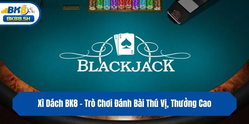 Xì Dách BK8 - Trò Chơi Đánh Bài Thú Vị, Thưởng Cao 2 Xì Dách BK8 - Trò Chơi Đánh Bài Thú Vị, Thưởng Cao